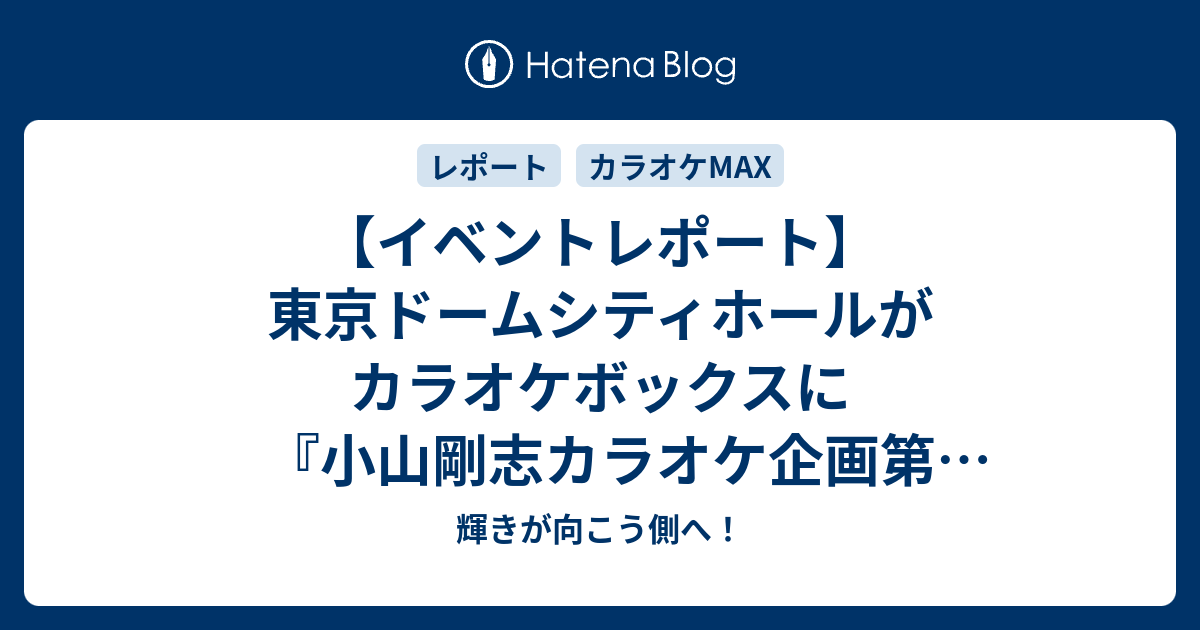 イベントレポート 東京ドームシティホールがカラオケボックスに 小山剛志カラオケ企画第3弾カラオケmax 輝きが向こう側へ