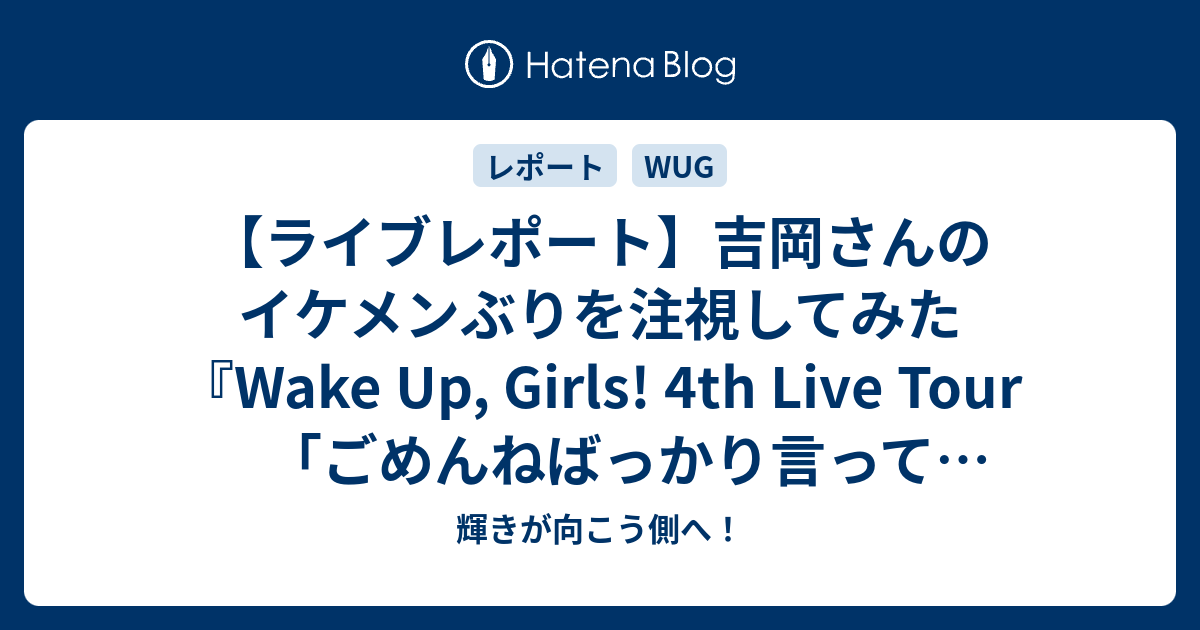 ライブレポート】吉岡さんのイケメンぶりを注視してみた『Wake Up, Girls! 4th Live Tour「ごめんねばっかり言ってごめんね!」大阪公演』  輝きが向こう側へ！