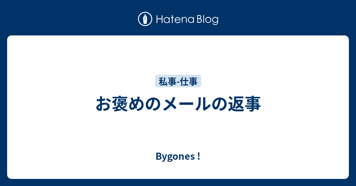 お褒めのメールの返事 Bygones