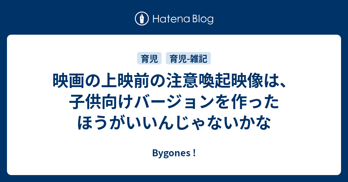 映画の上映前の注意喚起映像は 子供向けバージョンを作ったほうがいいんじゃないかな Bygones