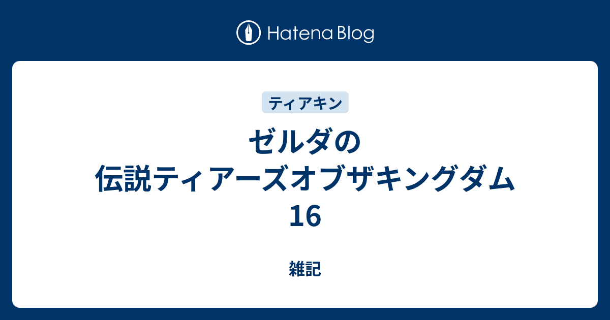 ゼルダの伝説ティアーズオブザキングダム 16 - 雑記