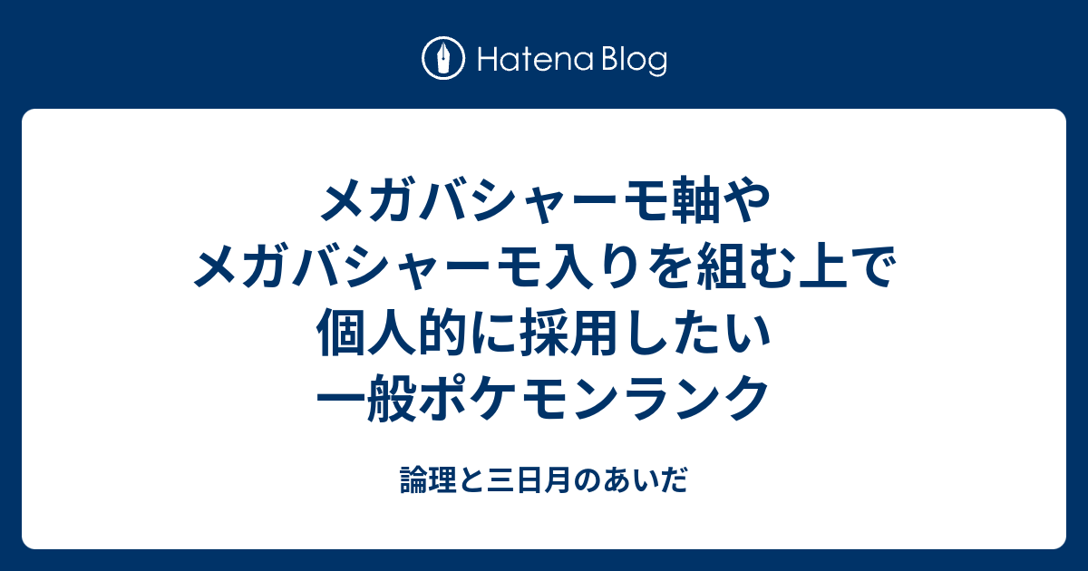 メガバシャーモ軸やメガバシャーモ入りを組む上で個人的に採用したい一般ポケモンランク 論理と三日月のあいだ