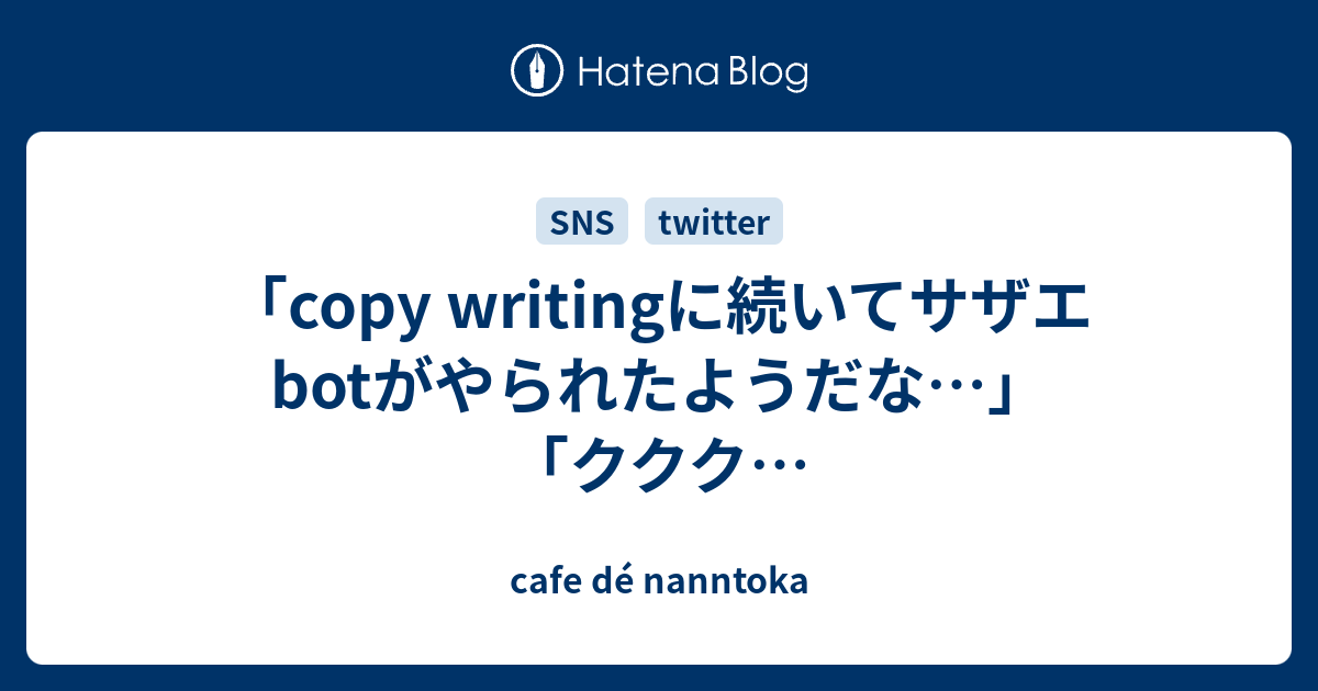 Copy Writingに続いてサザエbotがやられたようだな ククク Cafe De Nanntoka