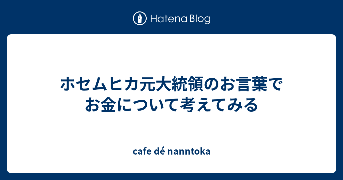 ホセムヒカ元大統領のお言葉でお金について考えてみる Cafe De Nanntoka