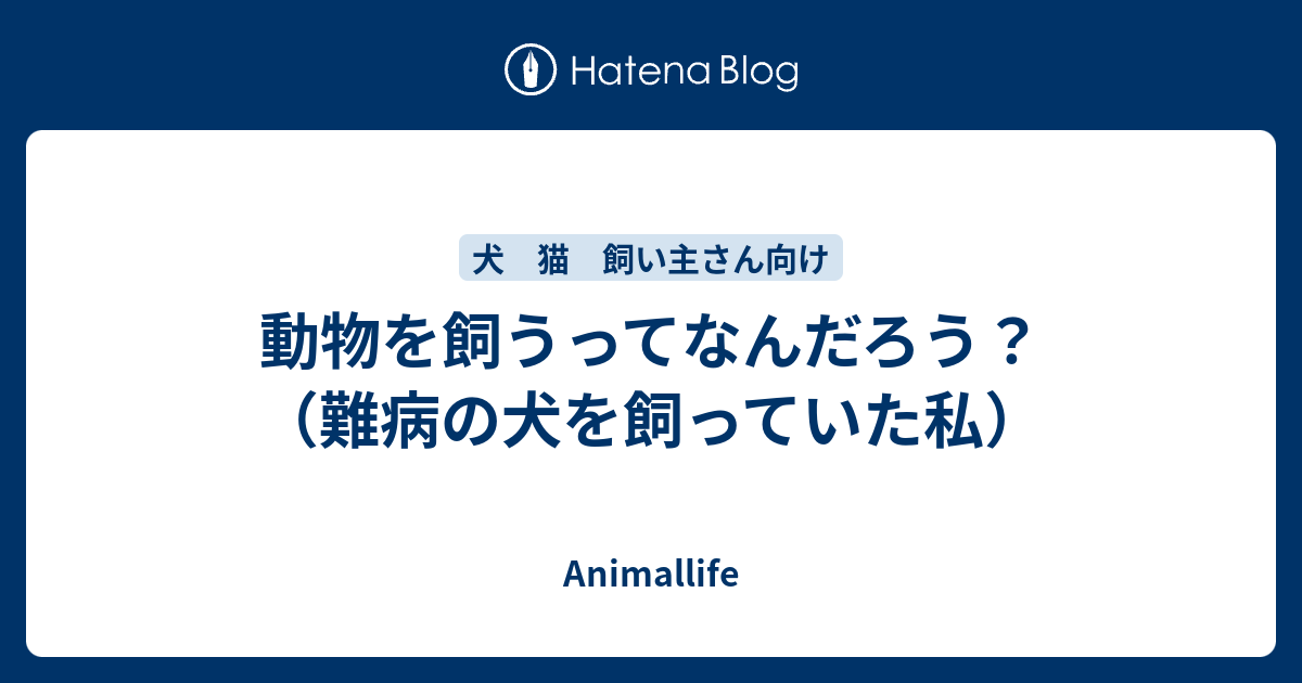動物を飼うってなんだろう 難病の犬を飼っていた私 Animallife