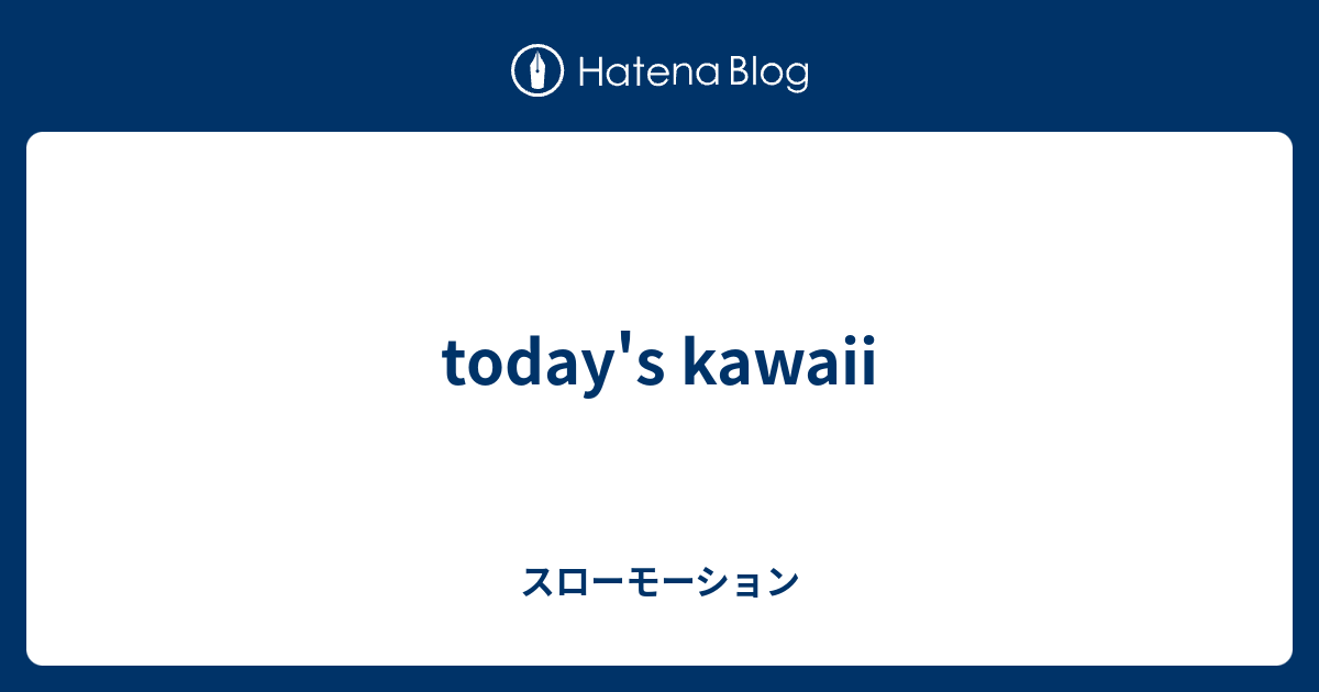 Today S Kawaii スローモーション