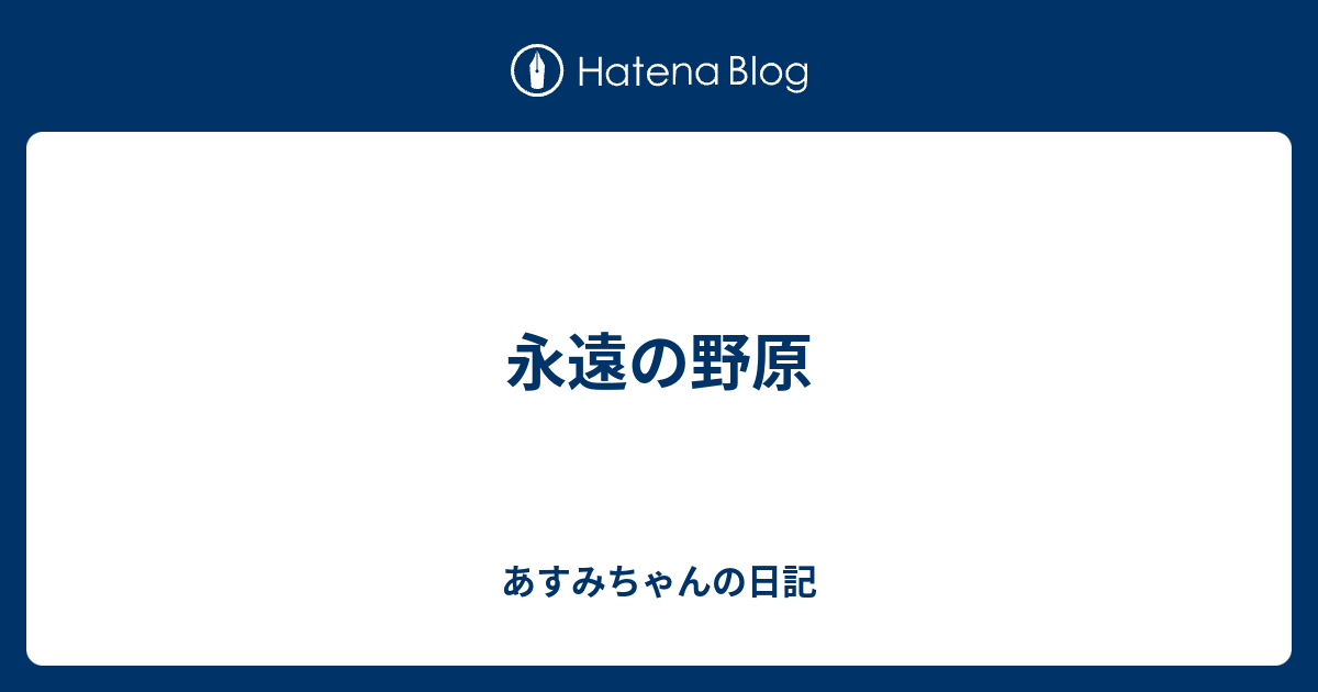 永遠の野原 あすみちゃんの日記