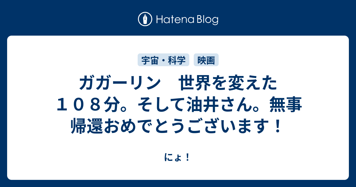 ガガーリン 世界を変えた１０８分 そして油井さん 無事 帰還おめでとうございます にょ