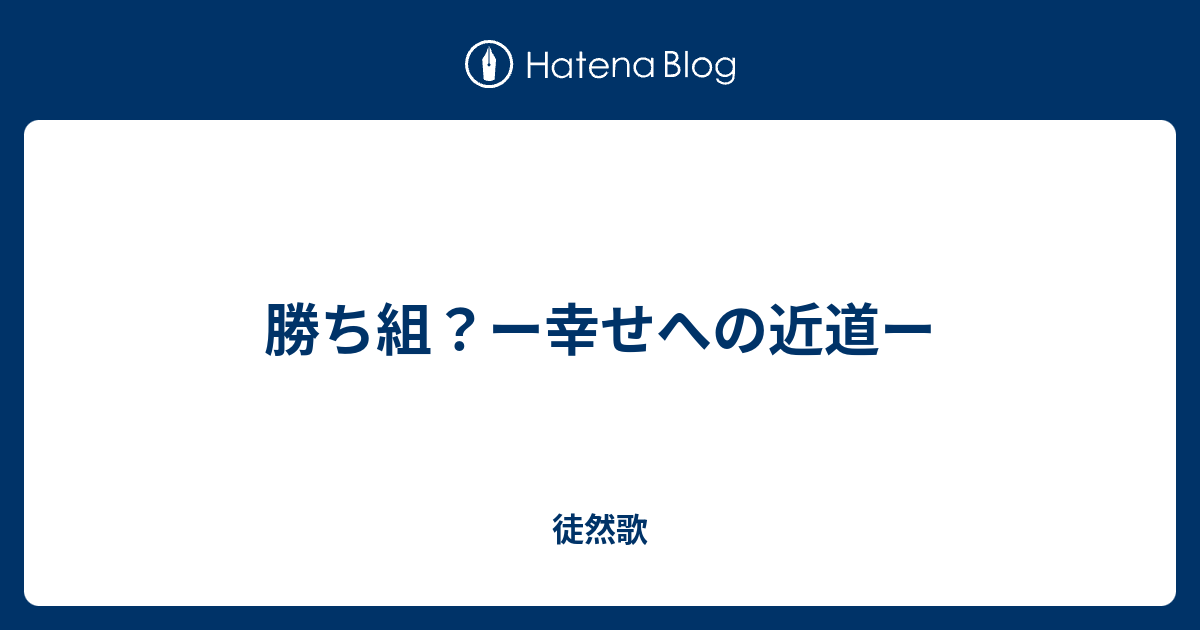 勝ち組 ー幸せへの近道ー 徒然歌