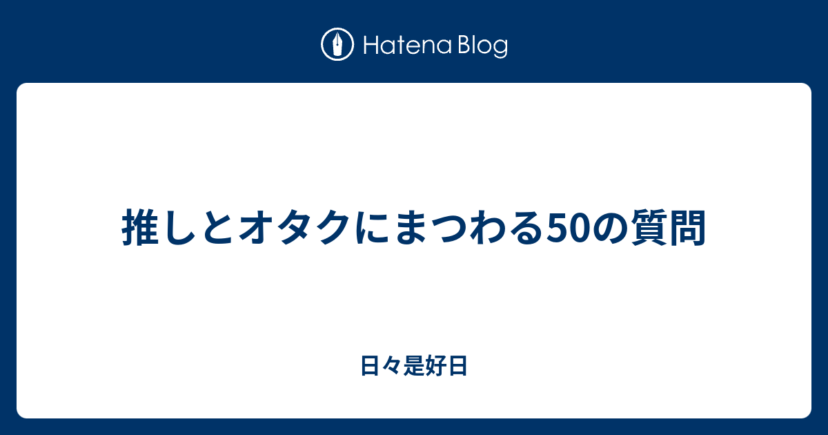 推しとオタクにまつわる50の質問 日々是好日