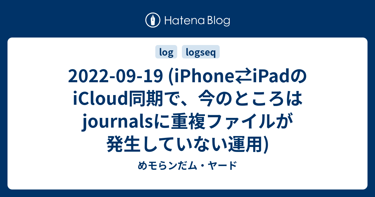 2022-09-19 (iPhone⇄iPadのiCloud同期で、今のところはjournalsに重複 