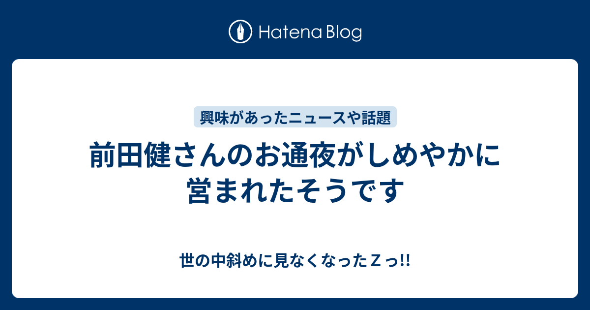 前田健さんのお通夜がしめやかに営まれたそうです 世の中斜めに見ていますっ ｚ