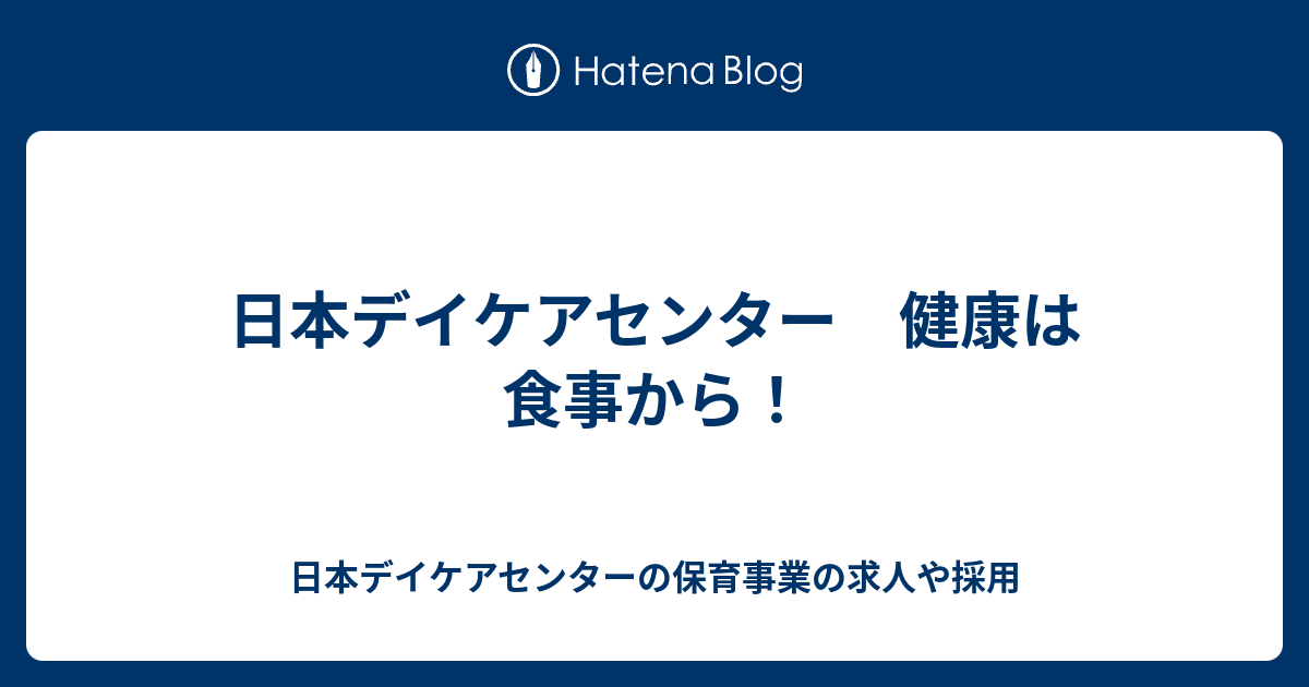 日本デイケアセンター 健康は食事から 日本デイケアセンターの保育事業の求人や採用