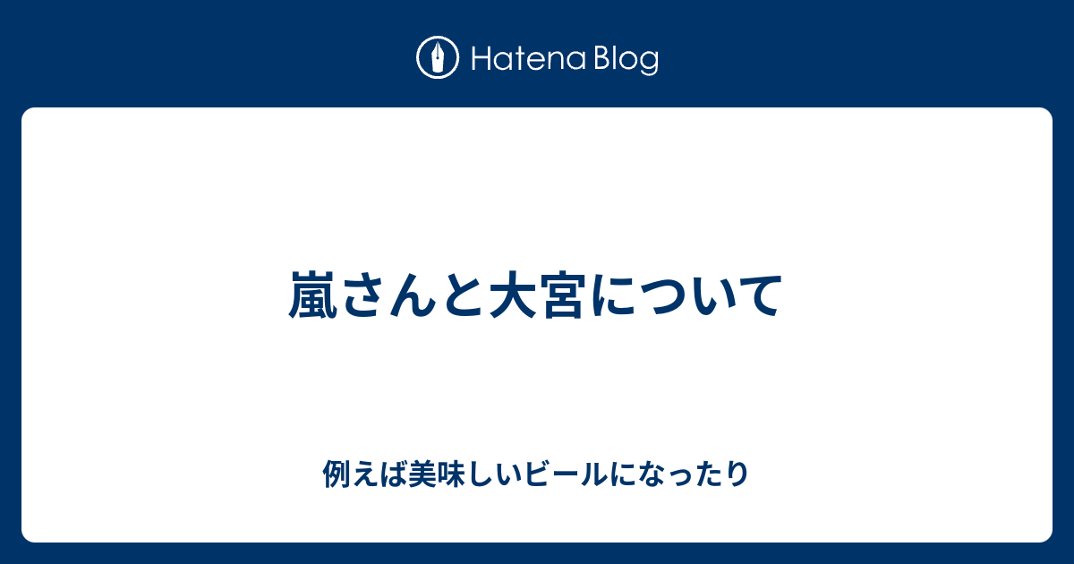 嵐さんと大宮について 例えば美味しいビールになったり