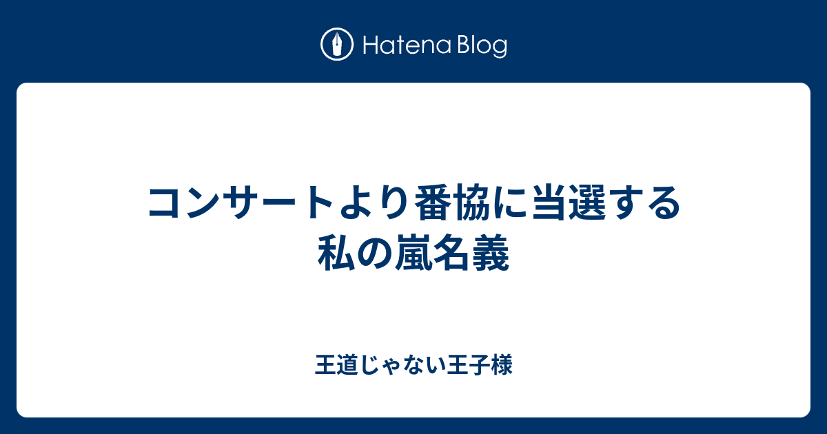 コンサートより番協に当選する私の嵐名義 王道じゃない王子様