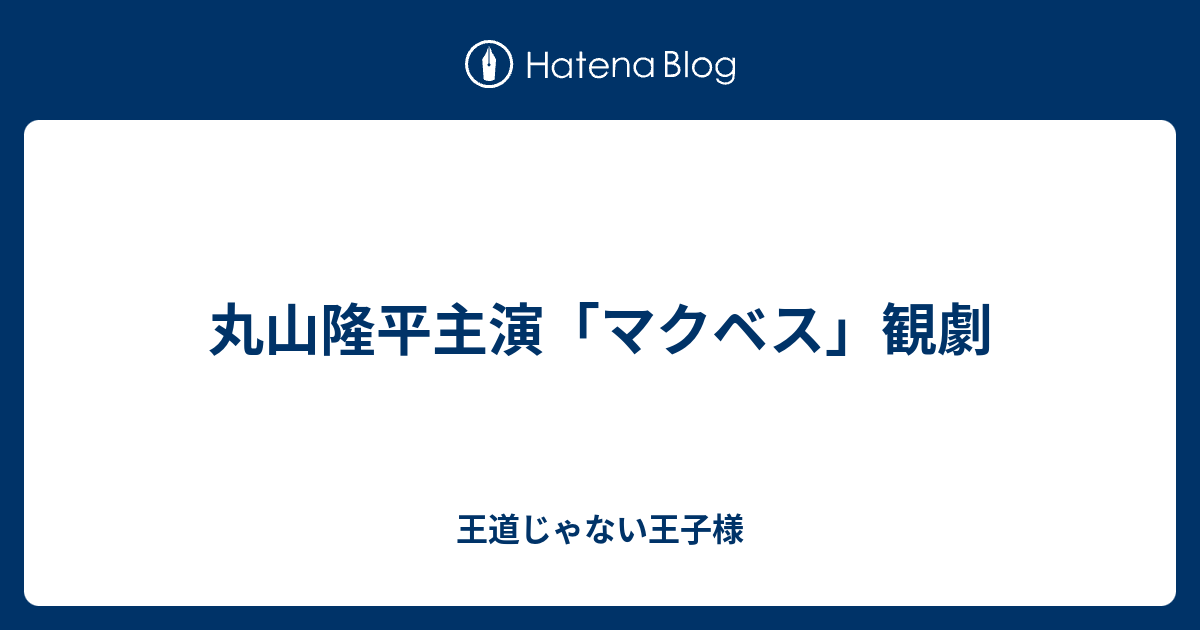 丸山隆平主演 マクベス 観劇 王道じゃない王子様