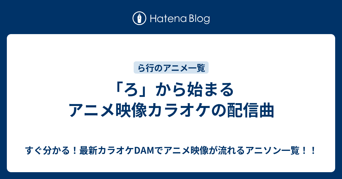 ろ から始まるアニメ映像カラオケの配信曲 すぐ分かる 最新カラオケdamでアニメ映像が流れるアニソン一覧