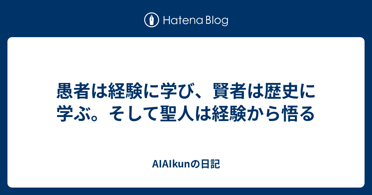 愚者は経験に学び 賢者は歴史に学ぶ そして聖人は経験から悟る Aiaikunの日記