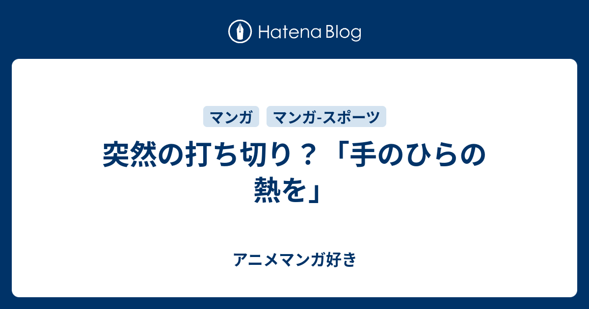 突然の打ち切り 手のひらの熱を アニメマンガ好き