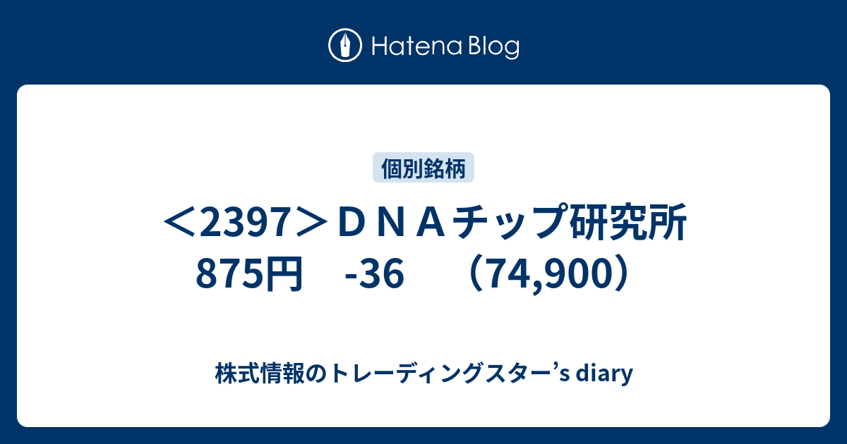 2397 ｄｎａチップ研究所 875円 36 74 900 株式情報のトレーディングスター S Diary