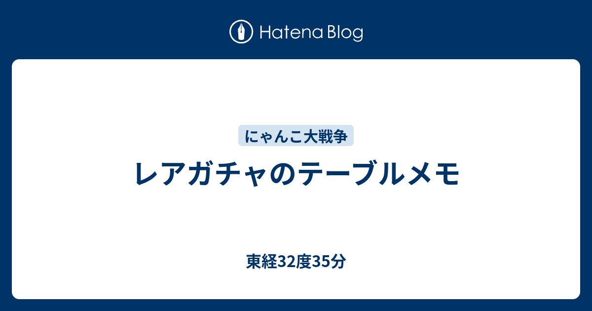 レアガチャのテーブルメモ 東経32度35分