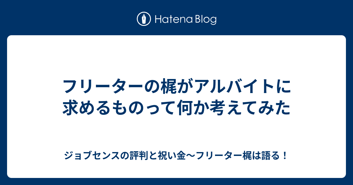 フリーターの梶がアルバイトに求めるものって何か考えてみた ジョブセンスの評判と祝い金 フリーター梶は語る