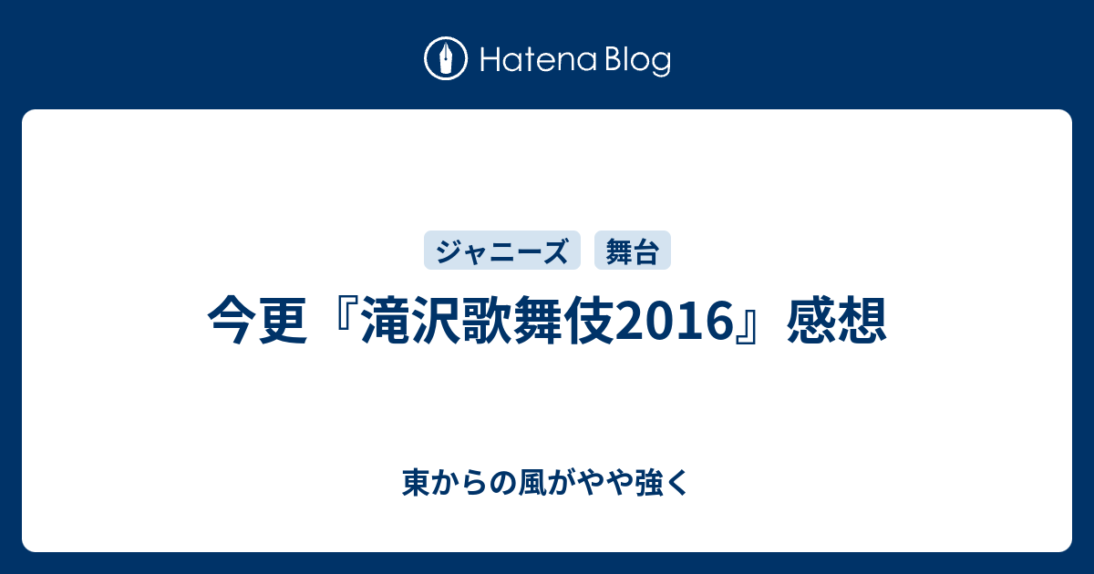 今更 滝沢歌舞伎16 感想 東からの風がやや強く