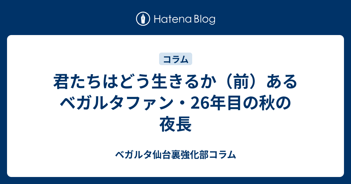 君たちはどう生きるか 前 あるベガルタファン 26年目の秋の夜長 ベガルタ仙台裏強化部コラム
