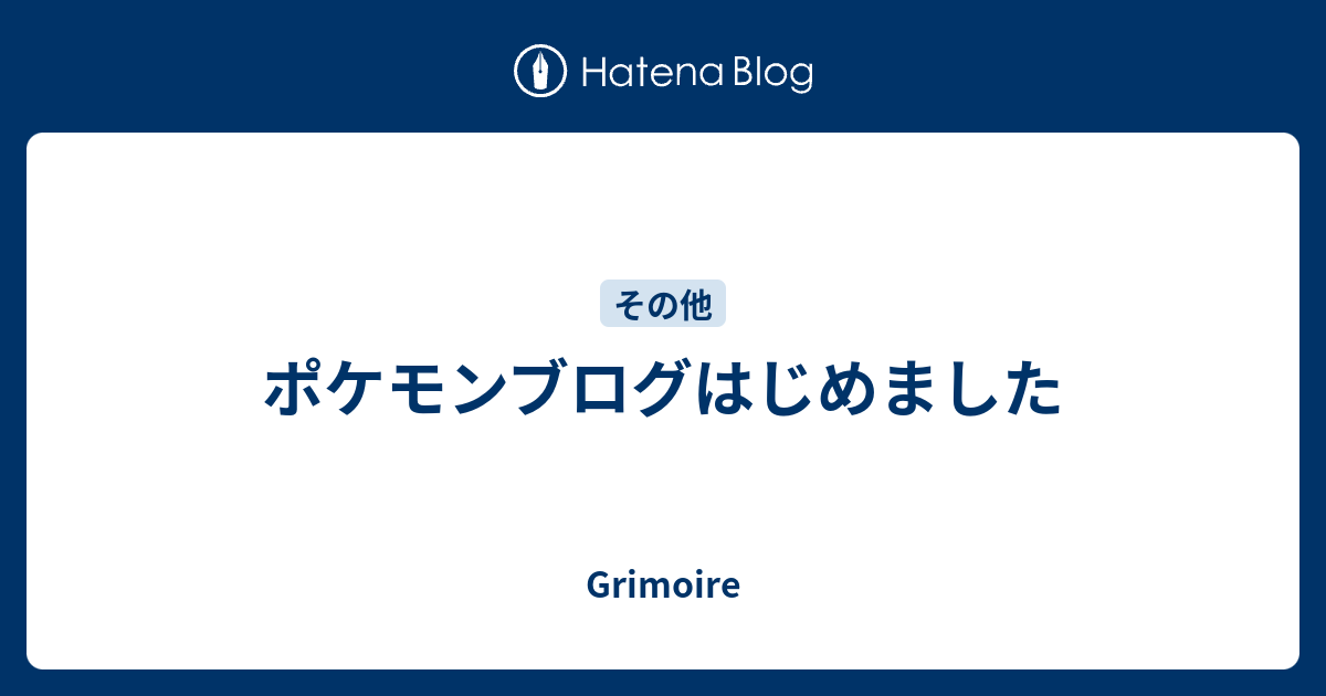 ポケモンブログはじめました Grimoire