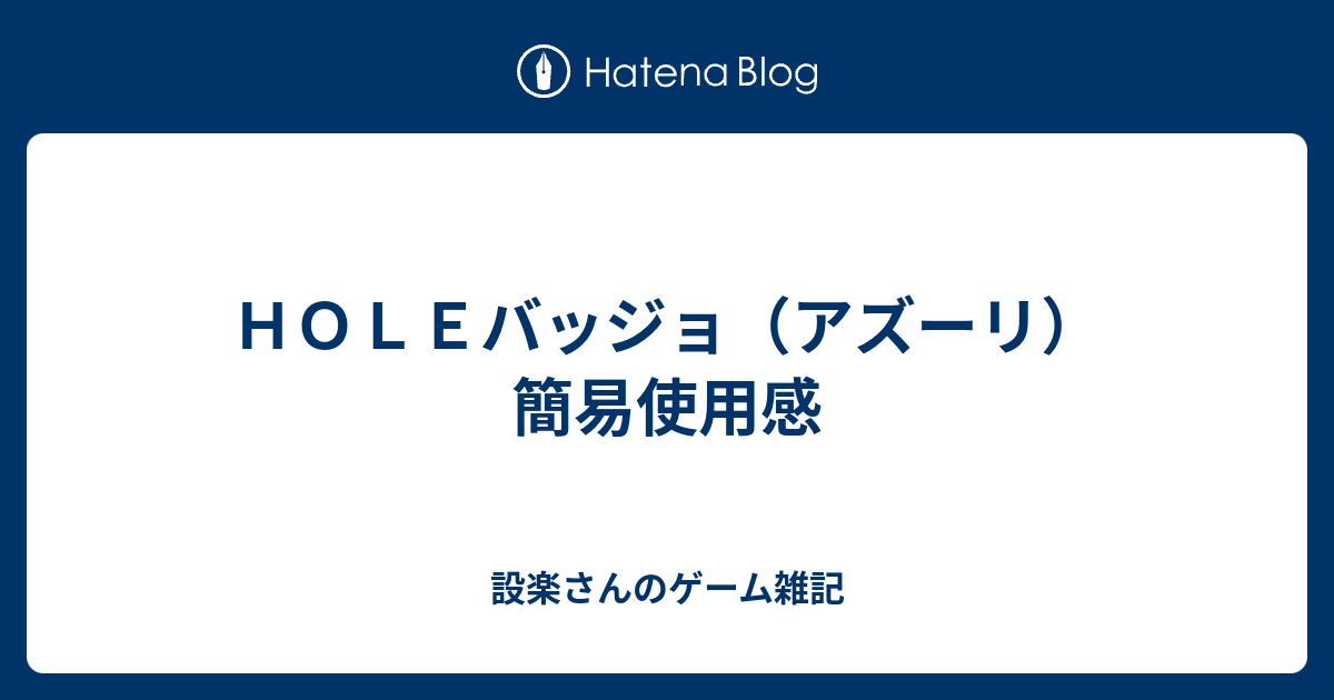 ｈｏｌｅバッジョ アズーリ 簡易使用感 設楽さんのゲーム雑記