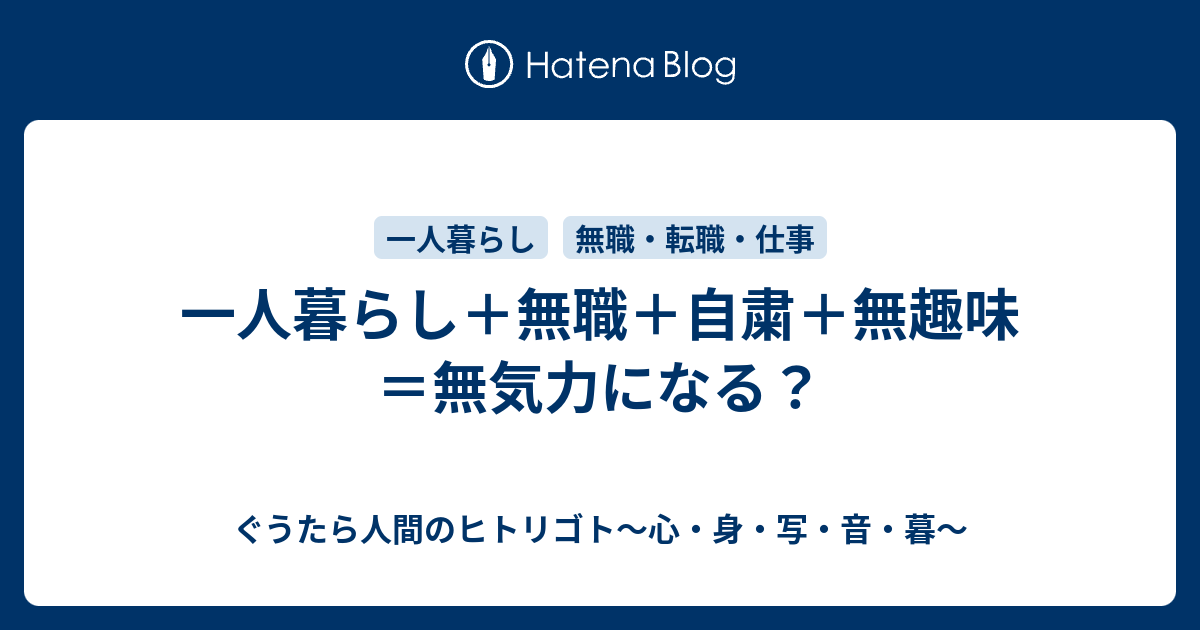 一人暮らし 無職 自粛 無趣味 無気力になる ぐうたら人間のヒトリゴト 心 身 食 読 音