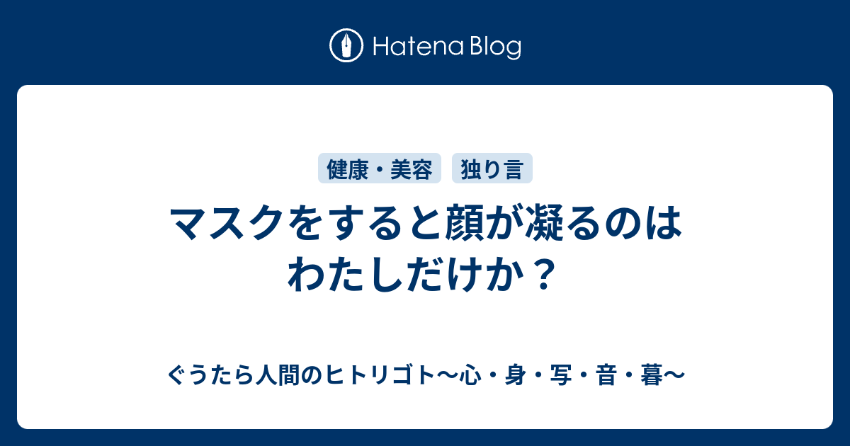 マスクをすると顔が凝るのはわたしだけか ぐうたら人間のヒトリゴト 心 身 食 読 音