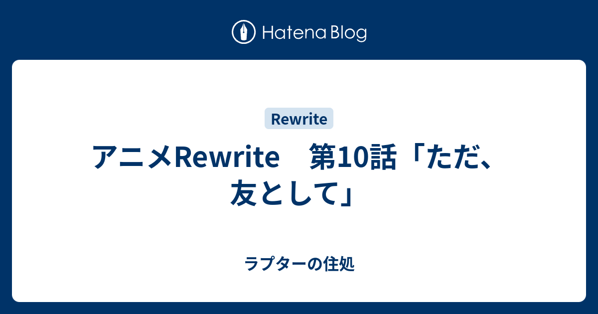 アニメrewrite 第10話 ただ 友として ラプターの住処