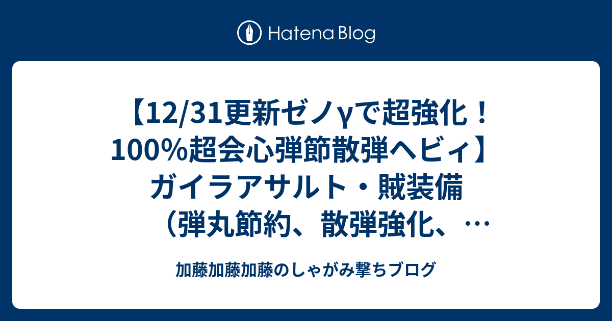 12 31更新ゼノgで超強化 100 超会心弾節散弾ヘビィ ガイラアサルト 賊装備 弾丸節約 散弾強化 無属性強化 弱点特効3 超会心3 装填拡張3 攻撃4 見切り6 強化持続1 属性やられ耐性2 加藤加藤加藤のしゃがみ撃ちブログ