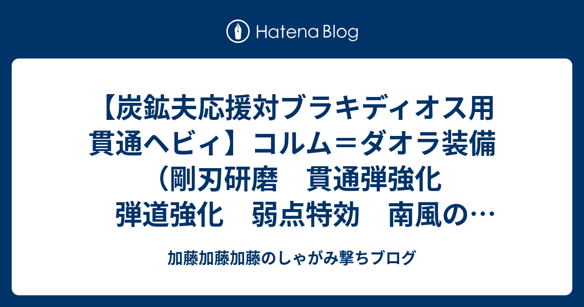 炭鉱夫応援対ブラキディオス用貫通ヘビィ コルム ダオラ装備 剛刃研磨 貫通弾強化 弾道強化 弱点特効 南風の狩人 加藤加藤加藤のしゃがみ撃ちブログ