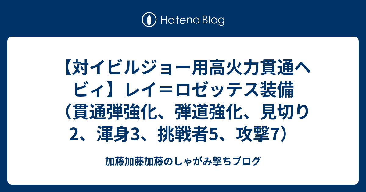 対イビルジョー用高火力貫通ヘビィ レイ ロゼッテス装備 貫通弾強化 弾道強化 見切り2 渾身3 挑戦者5 攻撃7 加藤加藤加藤のしゃがみ撃ちブログ