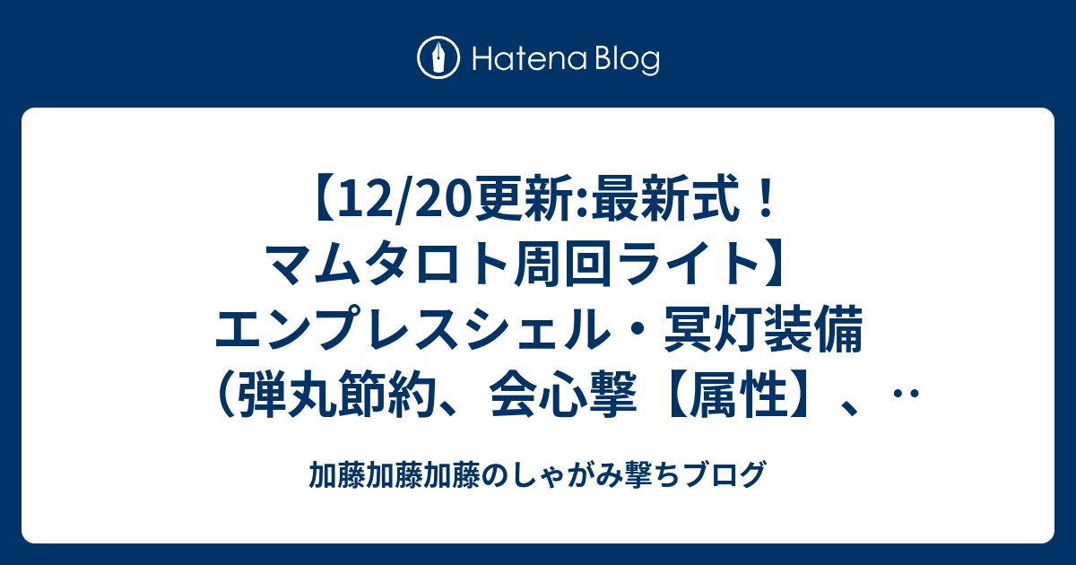 12 更新 最新式 マムタロト周回ライト エンプレスシェル 冥灯装備 弾丸節約 会心撃 属性 装填拡張3 渾身3 フルチャージ3 雷属性強化3 攻撃4 見切り6 加藤加藤加藤のしゃがみ撃ちブログ