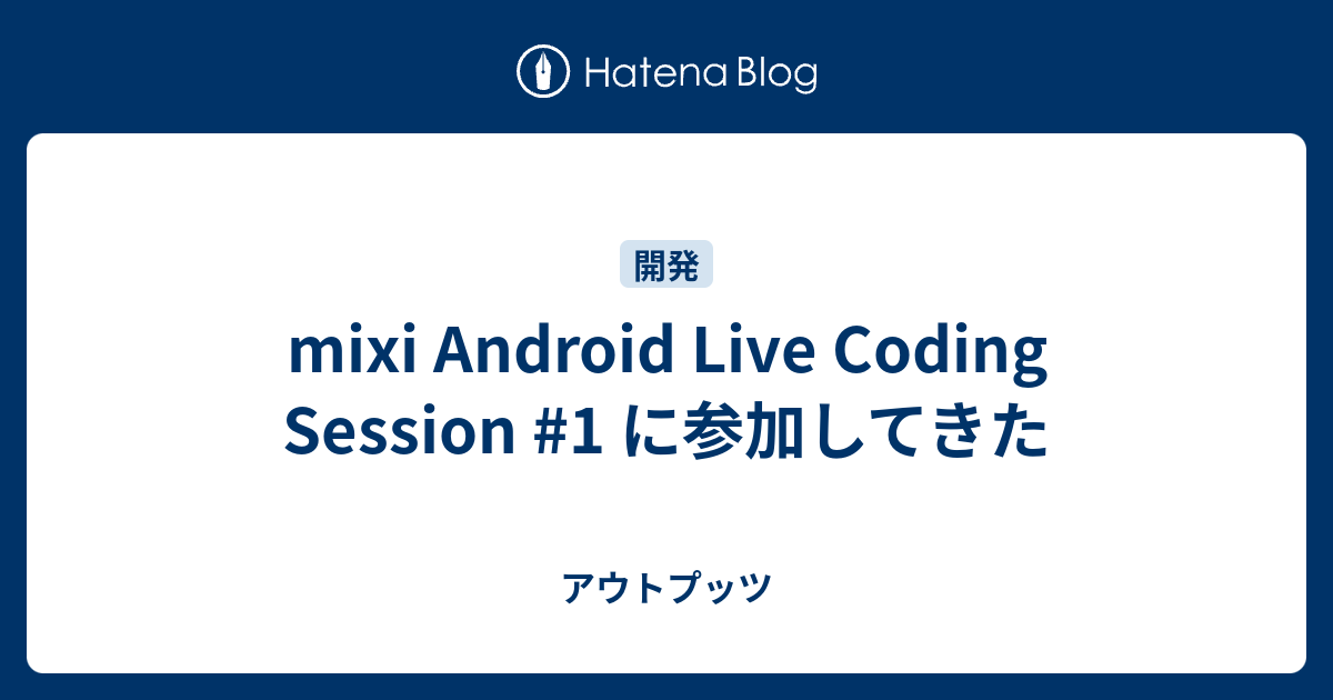 mixi Android Live Coding Session #1 に参加してきた - アウトプッツ