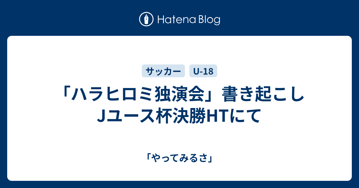 ハラヒロミ独演会 書き起こし Jユース杯決勝htにて やってみるさ