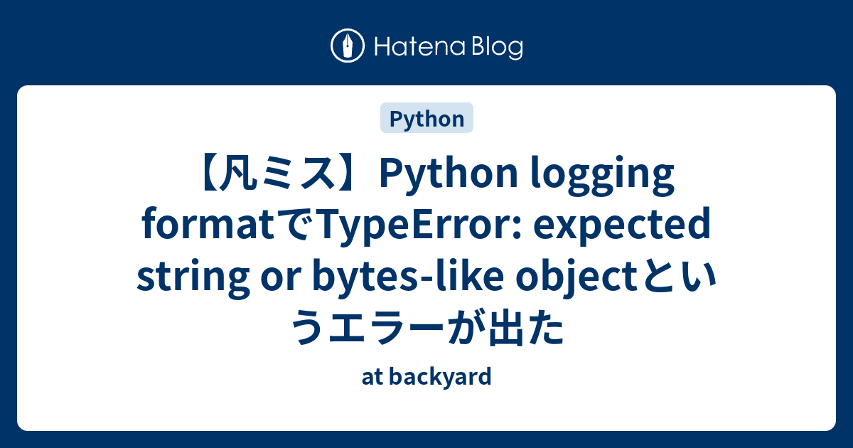 凡ミス】Python Logging FormatでTypeerror: Expected String Or Bytes-Like Objectというエラーが出た  - At Backyard