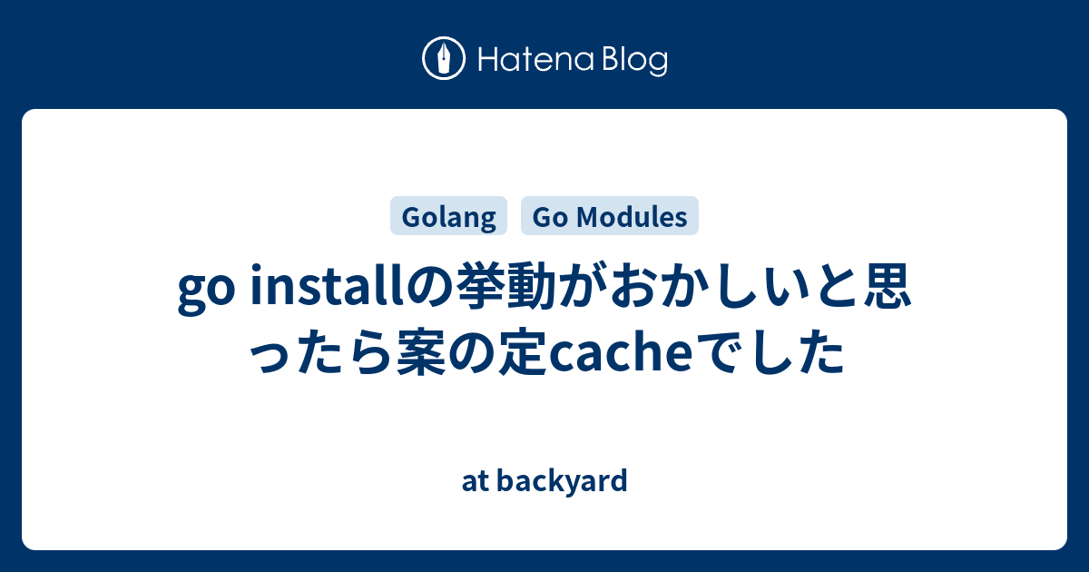 go installの挙動がおかしいと思ったら案の定cacheでした at backyard