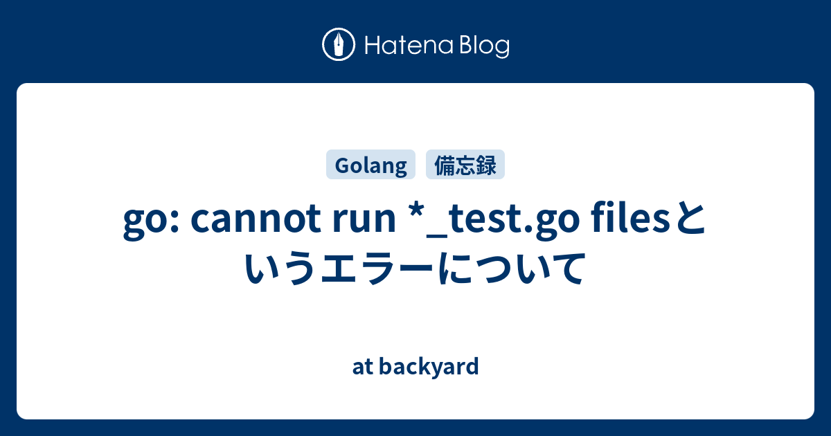 go: cannot run *_test.go filesというエラーについて - at backyard