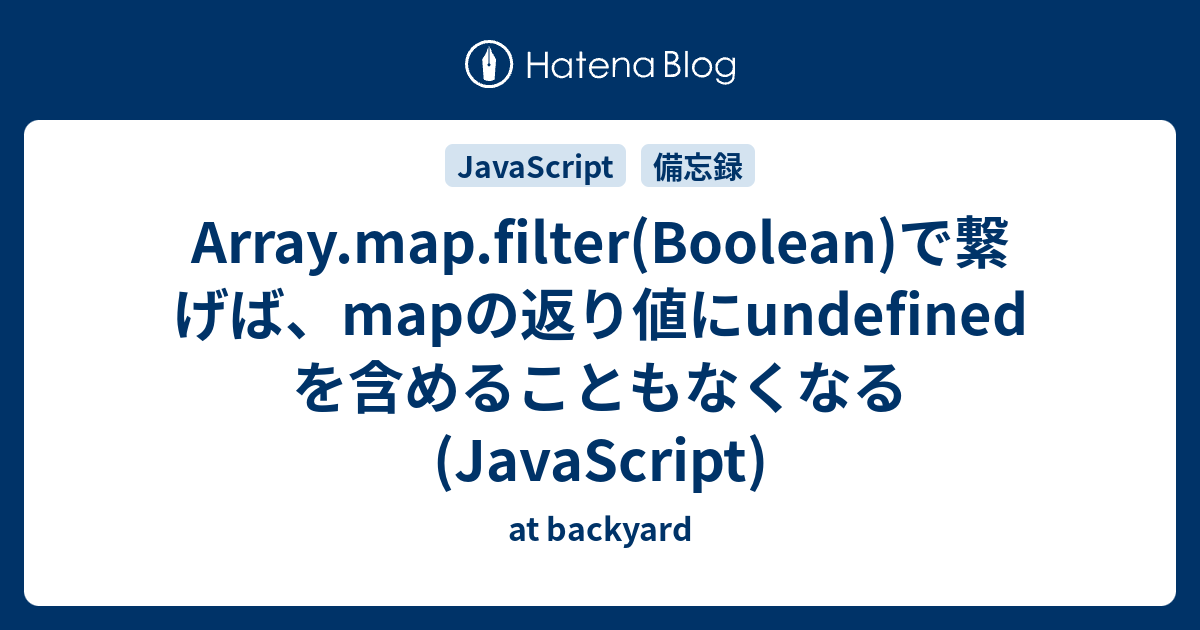 Array.map.filter(Boolean)で繋げば、mapの返り値にundefinedを含めることもなくなる (JavaScript) - at backyard