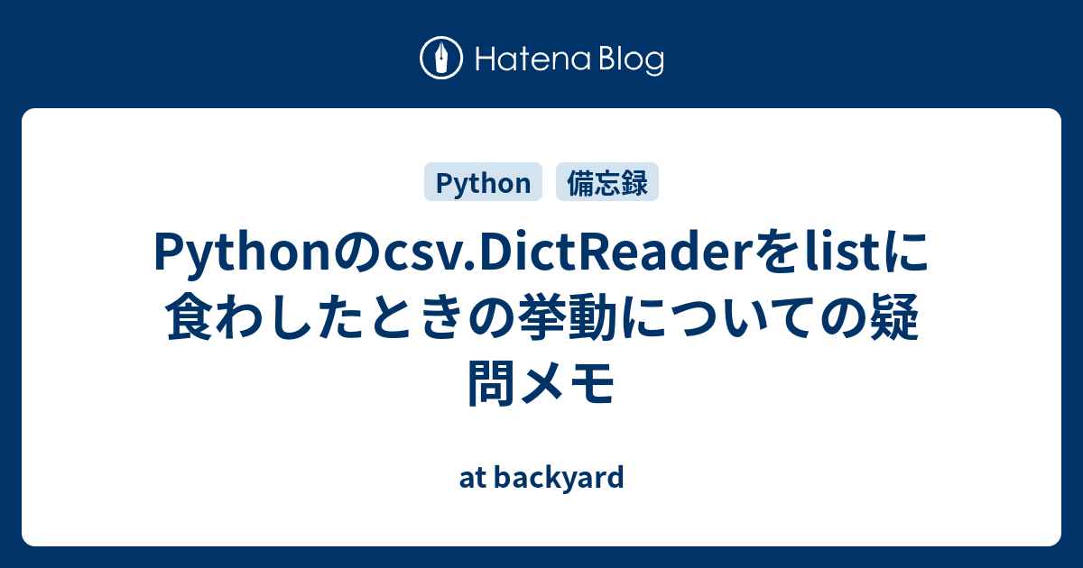 Pythonのcsv.DictReaderをlistに食わしたときの挙動についての疑問メモ - at backyard
