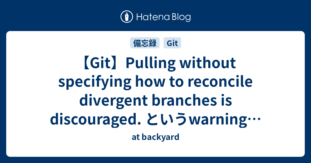 Git】Pulling Without Specifying How To Reconcile Divergent Branches Is  Discouraged. というWarningの対応について - At Backyard