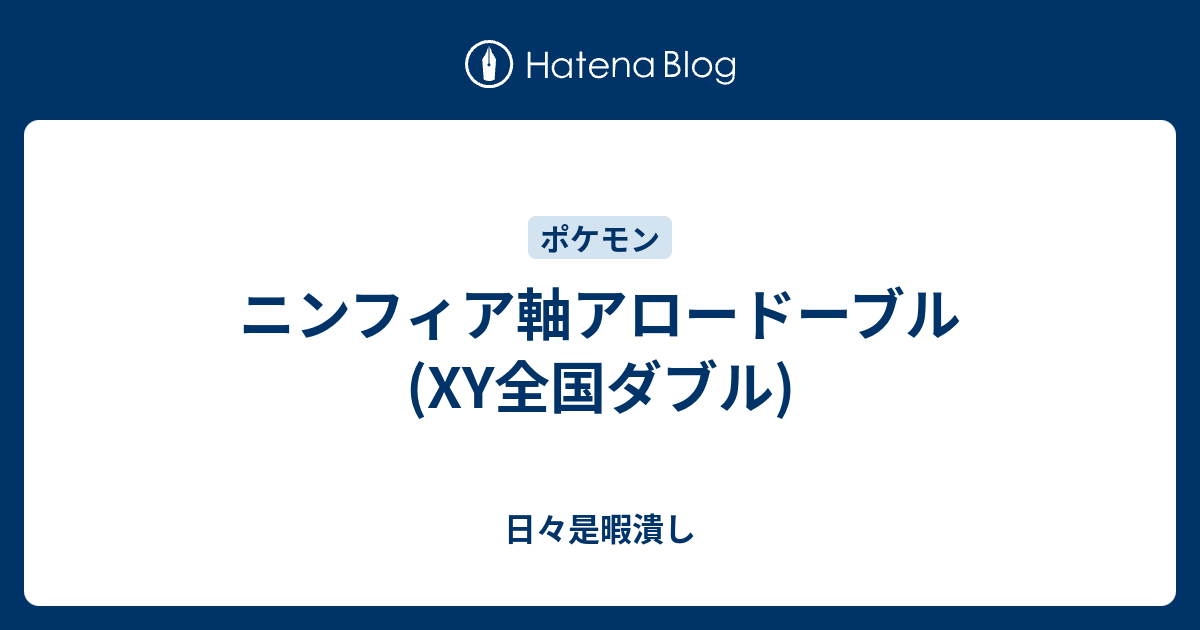 ニンフィア軸アロードーブル Xy全国ダブル 日々是暇潰し