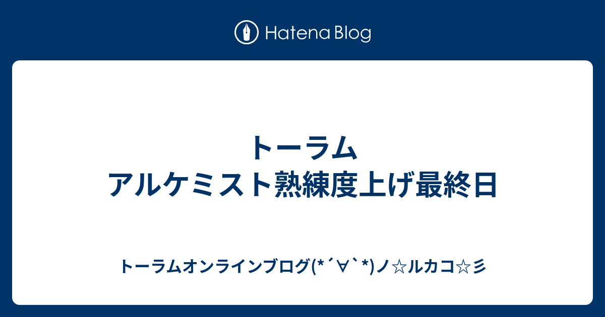 トーラム アルケミスト熟練度上げ最終日 トーラムオンラインブログ ノ ルカコ 彡