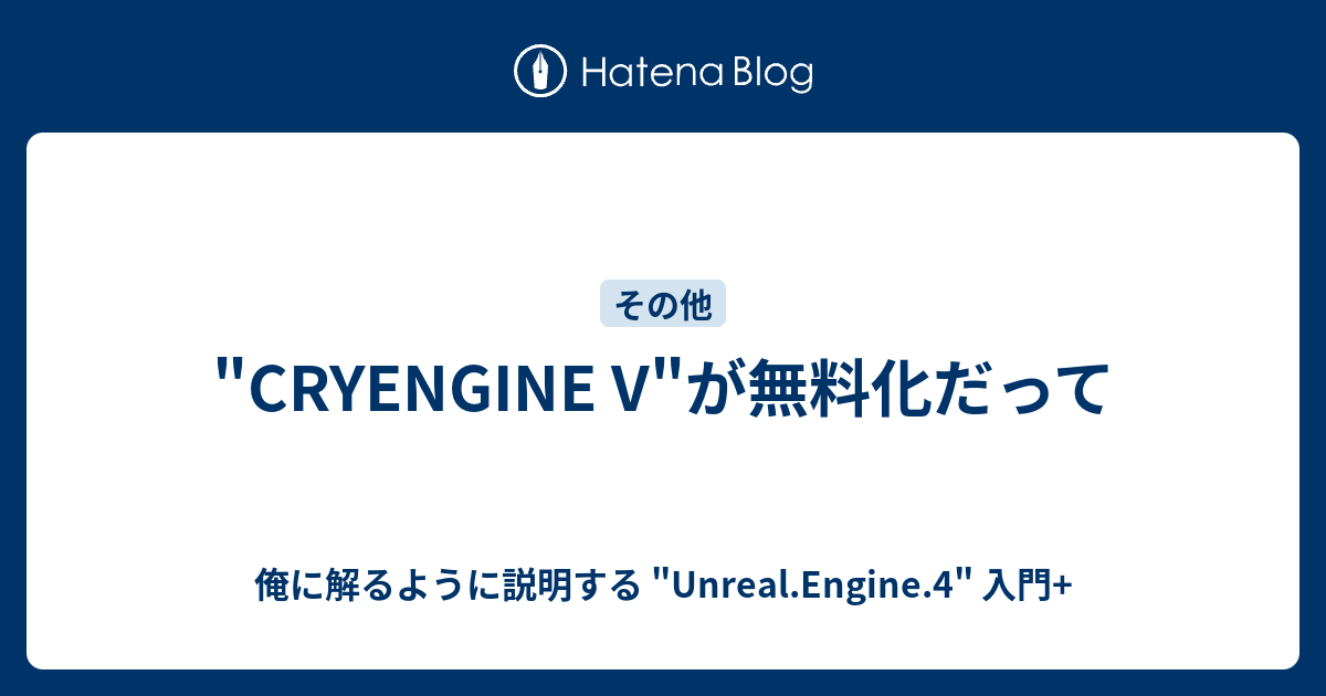 Cryengine V が無料化だって 俺に解るように説明する Unreal Engine 4 入門