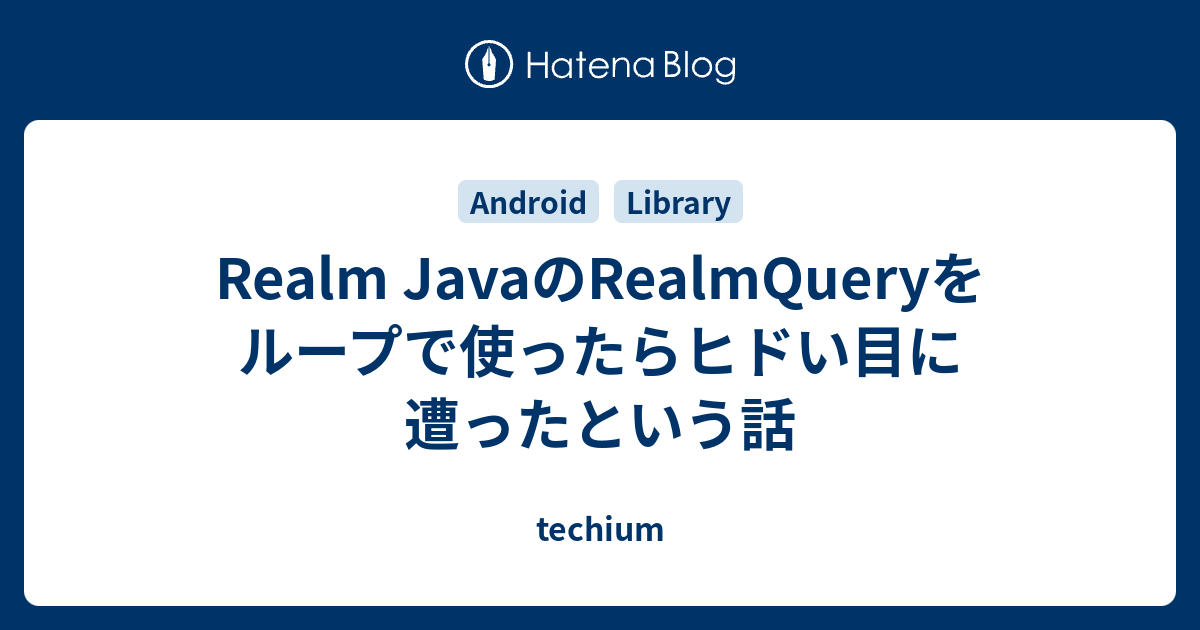 Realm Javaのrealmqueryをループで使ったらヒドい目に遭ったという話 Techium