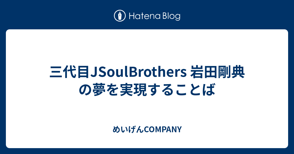 三代目jsoulbrothers 岩田剛典 の夢を実現することば めいげんcompany